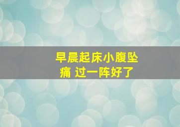 早晨起床小腹坠痛 过一阵好了